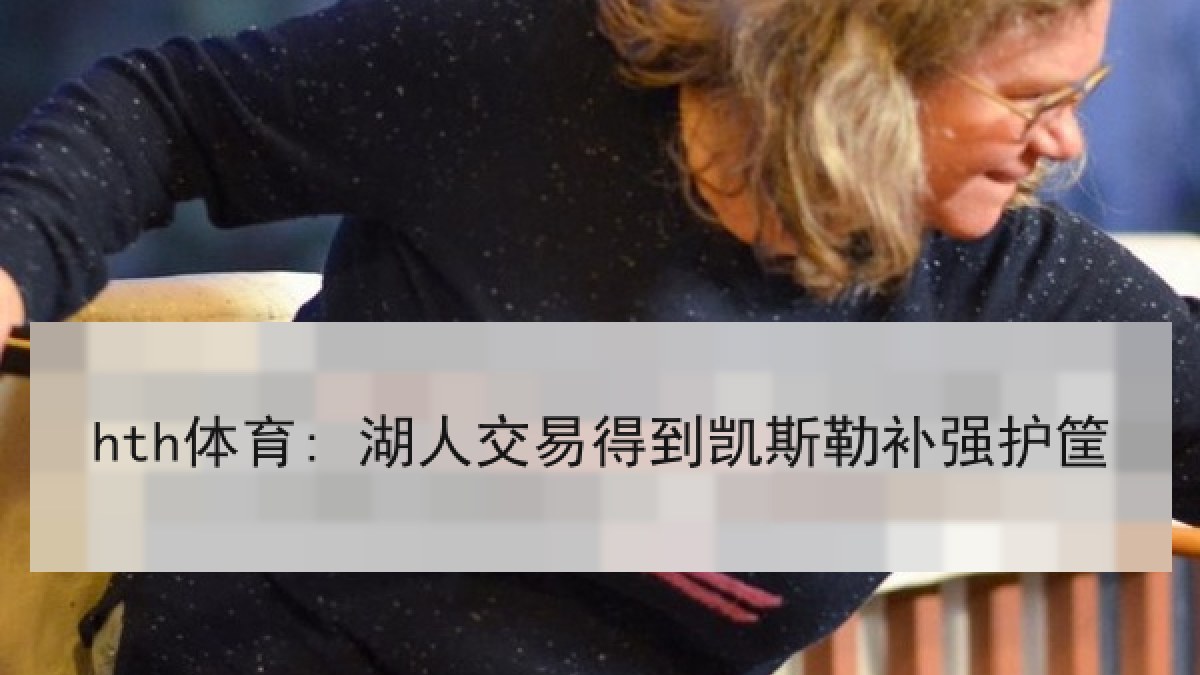 hth体育: 湖人交易得到凯斯勒补强护筐