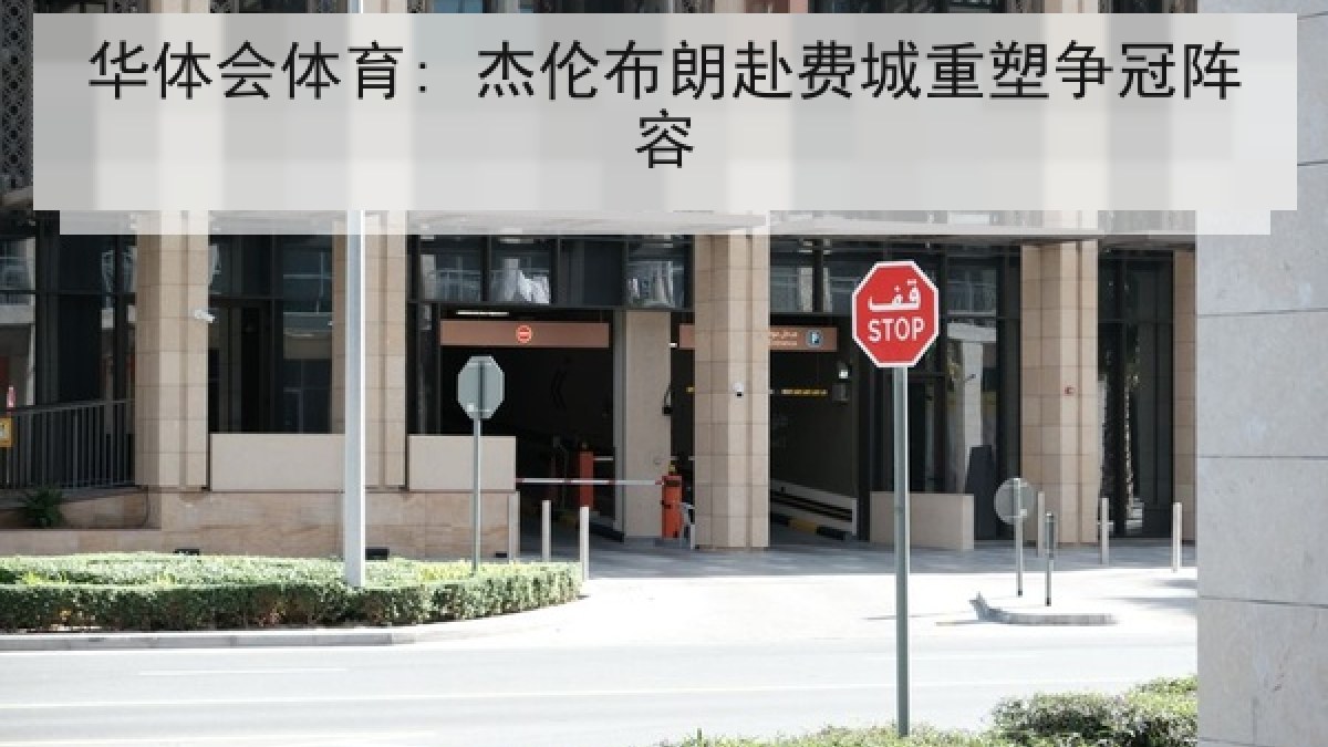 华体会体育: 杰伦布朗赴费城重塑争冠阵容