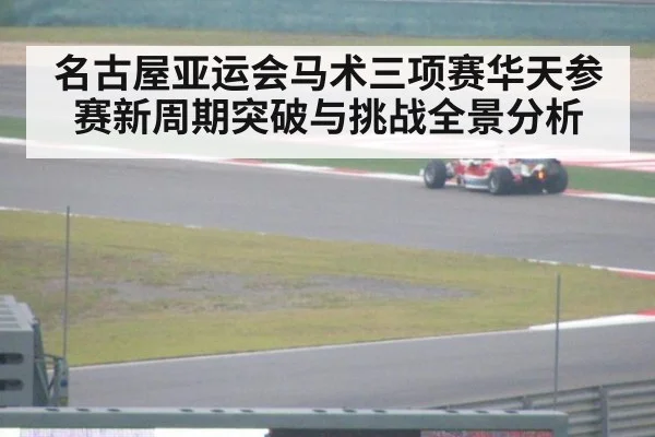 名古屋亚运会马术三项赛华天参赛新周期突破与挑战全景分析