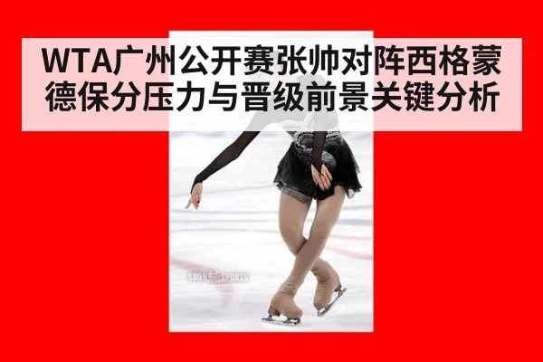 WTA广州公开赛张帅对阵西格蒙德保分压力与晋级前景关键分析